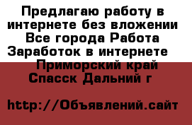 Предлагаю работу в интернете без вложении - Все города Работа » Заработок в интернете   . Приморский край,Спасск-Дальний г.